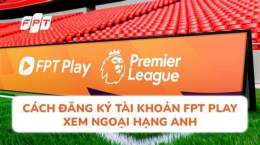 tính năng nổi bật đăng ký fpt xem bóng đá